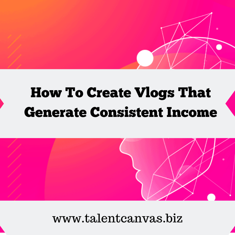 How To Create Vlogs That Generate Consistent Income