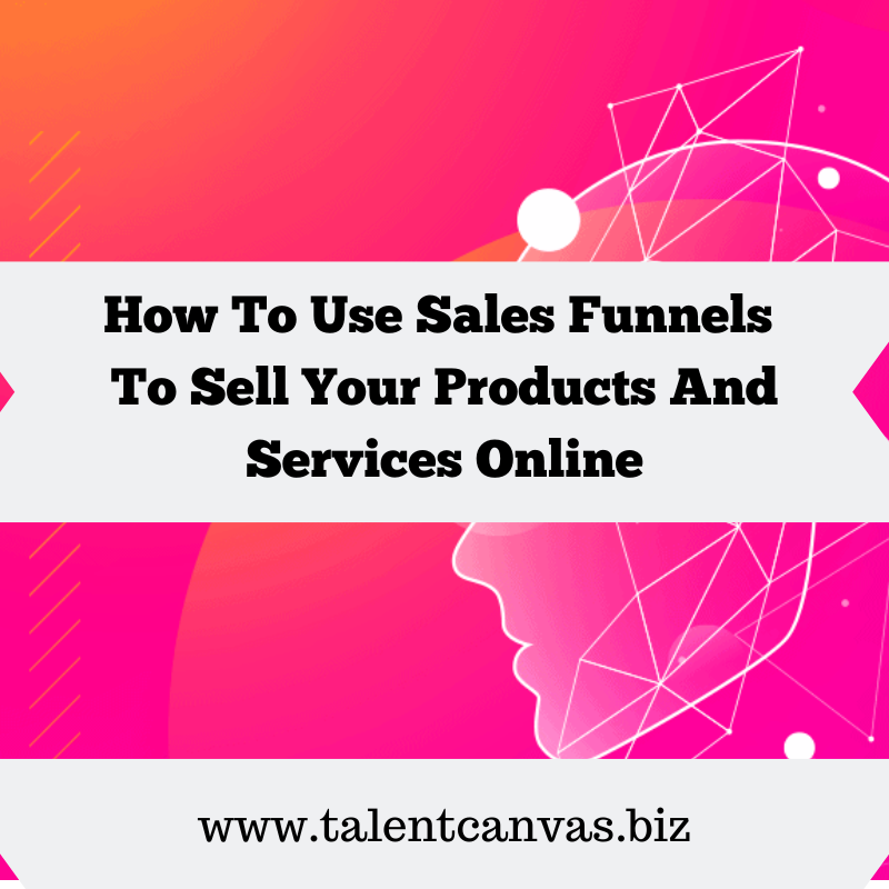 How To Use Sales Funnels To Sell Your Products And Services Online